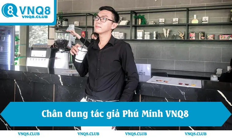 Chân dung tác giả Phú Minh VNQ8, người định hình chiến lược nội dung