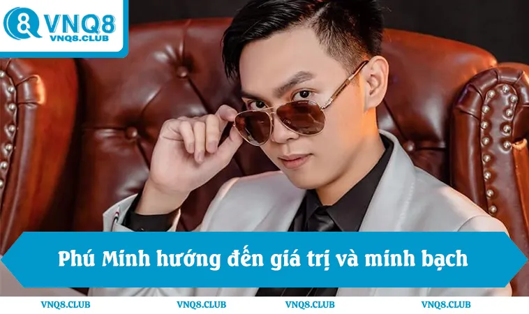 Quan điểm tác giả VNQ8 là ai, Phú Minh hướng đến giá trị và minh bạch