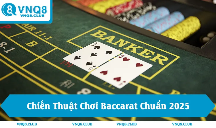 Chiến Thuật Chơi Baccarat Chuẩn Hiệu Quả Nhất 2025