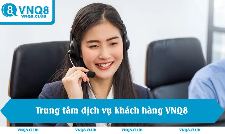 Liên Hệ VNQ8 2 Trung tâm dịch vụ khách hàng VNQ8, hỗ trợ VNQ8 24/7